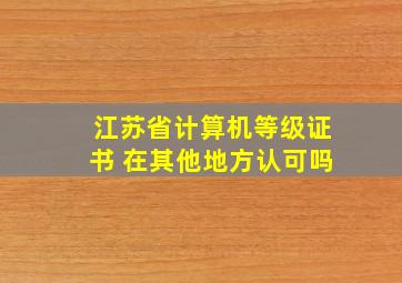 江苏省计算机等级证书 在其他地方认可吗